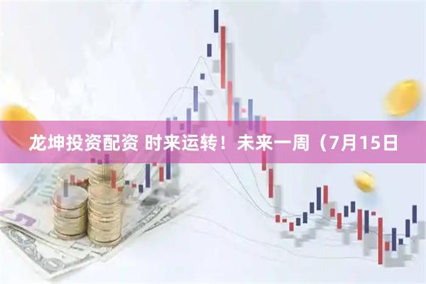 龙坤投资配资 时来运转!未来一周(7月15日