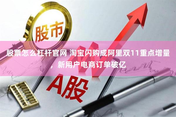 股票怎么杠杆官网 淘宝闪购成阿里双11重点增量，新用户电商订单破亿