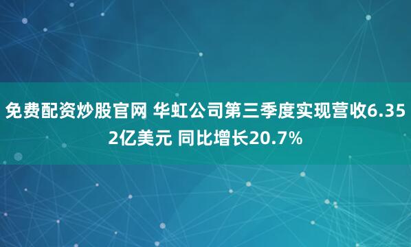 免费配资炒股官网 华虹公司第三季度实现营收6.352亿美元 同比增长20.7%