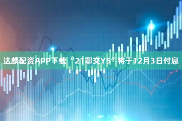 达麟配资APP下载 “21鄂交Y5”将于12月3日付息