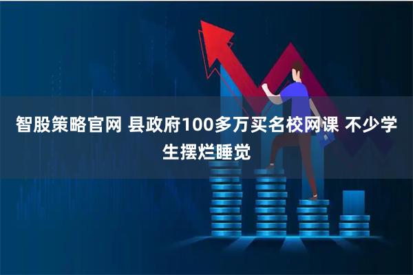 智股策略官网 县政府100多万买名校网课 不少学生摆烂睡觉