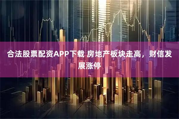 合法股票配资APP下载 房地产板块走高，财信发展涨停