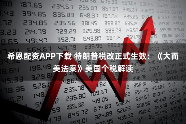 希恩配资APP下载 特朗普税改正式生效：《大而美法案》美国个税解读
