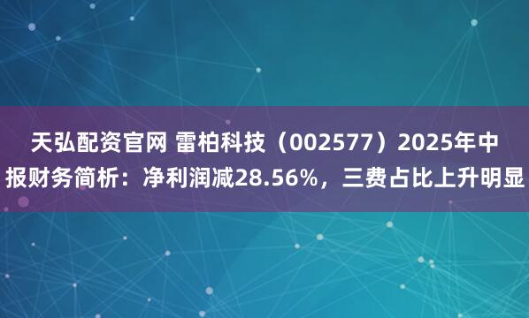 天弘配资官网 雷柏科技（002577）2025年中报财务简析：净利润减28.56%，三费占比上升明显