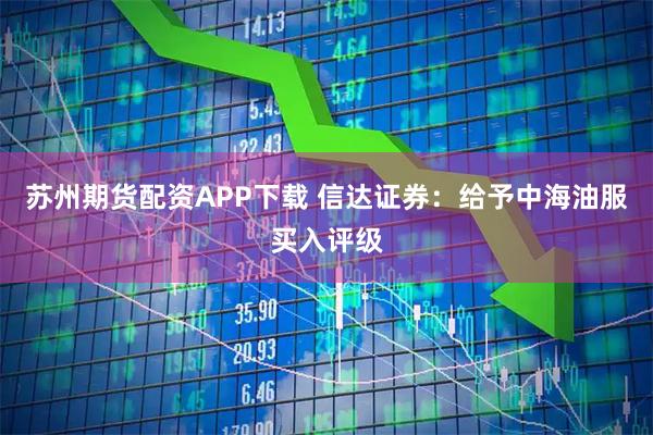 苏州期货配资APP下载 信达证券：给予中海油服买入评级
